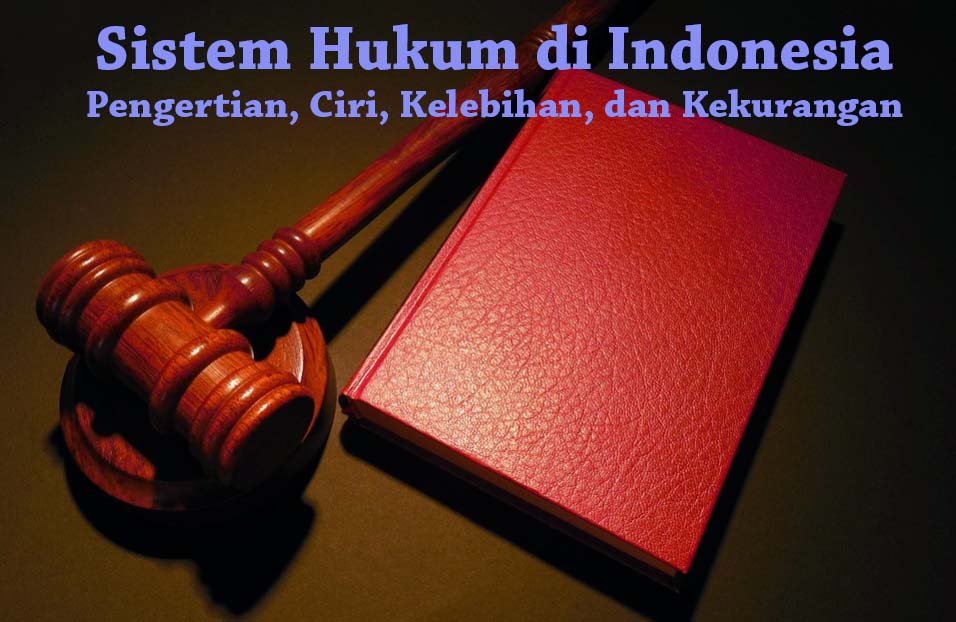 Pengertian Sistem Hukum di Indonesia beserta Ciri-cirinya, Kelebihan, dan Kekurangan