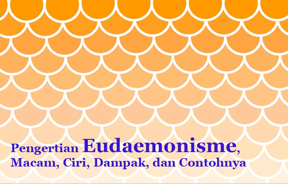 6 Pengertian Eudaemonisme, Macam, Ciri, Dampak, dan Contohnya